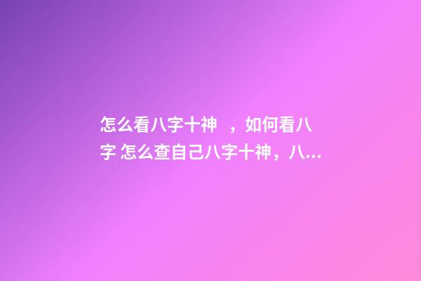 怎么看八字十神，如何看八字 怎么查自己八字十神，八字中如何找出十神-第1張-觀點-玄機派
